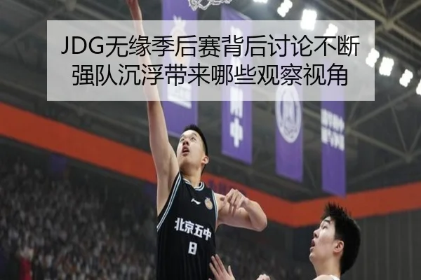 JDG无缘季后赛背后讨论不断 强队沉浮带来哪些观察视角